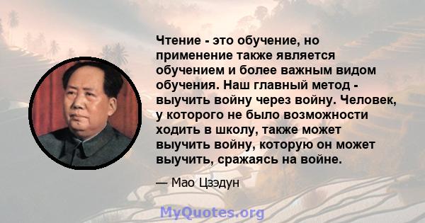 Чтение - это обучение, но применение также является обучением и более важным видом обучения. Наш главный метод - выучить войну через войну. Человек, у которого не было возможности ходить в школу, также может выучить