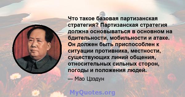 Что такое базовая партизанская стратегия? Партизанская стратегия должна основываться в основном на бдительности, мобильности и атаке. Он должен быть приспособлен к ситуации противника, местности, существующих линий