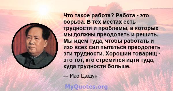 Что такое работа? Работа - это борьба. В тех местах есть трудности и проблемы, в которых мы должны преодолеть и решить. Мы идем туда, чтобы работать и изо всех сил пытаться преодолеть эти трудности. Хороший товарищ -