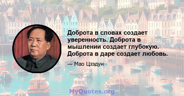 Доброта в словах создает уверенность. Доброта в мышлении создает глубокую. Доброта в даре создает любовь.