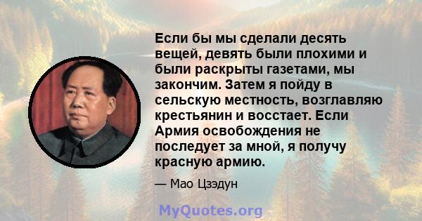 Если бы мы сделали десять вещей, девять были плохими и были раскрыты газетами, мы закончим. Затем я пойду в сельскую местность, возглавляю крестьянин и восстает. Если Армия освобождения не последует за мной, я получу