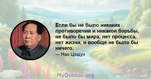 Если бы не было никаких противоречий и никакой борьбы, не было бы мира, нет процесса, нет жизни, и вообще не было бы ничего.