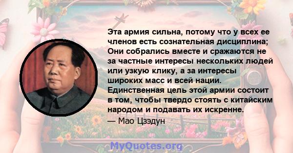 Эта армия сильна, потому что у всех ее членов есть сознательная дисциплина; Они собрались вместе и сражаются не за частные интересы нескольких людей или узкую клику, а за интересы широких масс и всей нации. Единственная 