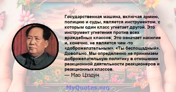 Государственная машина, включая армию, полицию и суды, является инструментом, с которым один класс угнетает другой. Это инструмент угнетения против всех враждебных классов; Это означает насилие и, конечно, не является