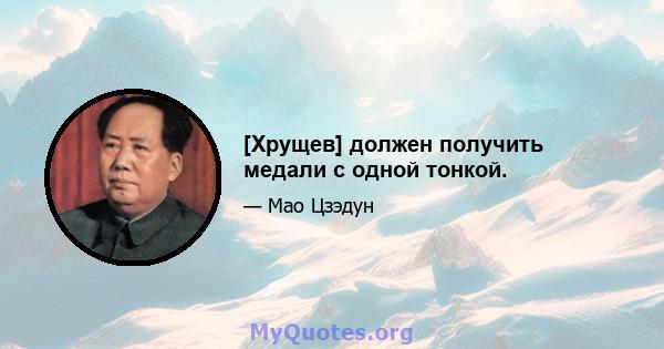 [Хрущев] должен получить медали с одной тонкой.