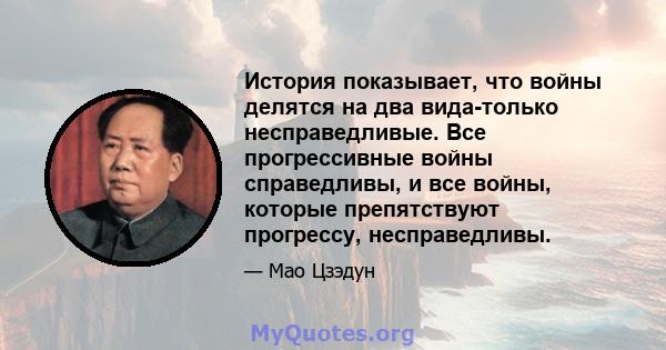 История показывает, что войны делятся на два вида-только несправедливые. Все прогрессивные войны справедливы, и все войны, которые препятствуют прогрессу, несправедливы.