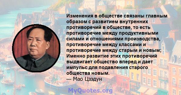 Изменения в обществе связаны главным образом с развитием внутренних противоречий в обществе, то есть противоречие между продуктивными силами и отношениями производства, противоречие между классами и противоречие между