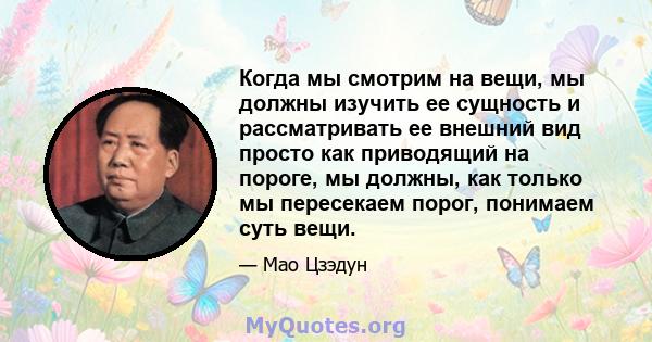 Когда мы смотрим на вещи, мы должны изучить ее сущность и рассматривать ее внешний вид просто как приводящий на пороге, мы должны, как только мы пересекаем порог, понимаем суть вещи.