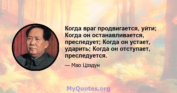 Когда враг продвигается, уйти; Когда он останавливается, преследует; Когда он устает, ударить; Когда он отступает, преследуется.