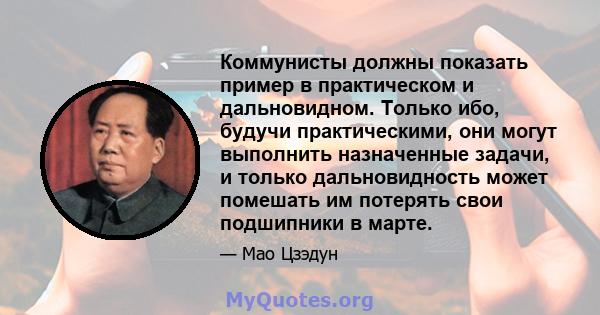 Коммунисты должны показать пример в практическом и дальновидном. Только ибо, будучи практическими, они могут выполнить назначенные задачи, и только дальновидность может помешать им потерять свои подшипники в марте.