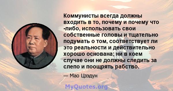 Коммунисты всегда должны входить в то, почему и почему что -либо, использовать свои собственные головы и тщательно подумать о том, соответствует ли это реальности и действительно хорошо основана; ни в коем случае они не 