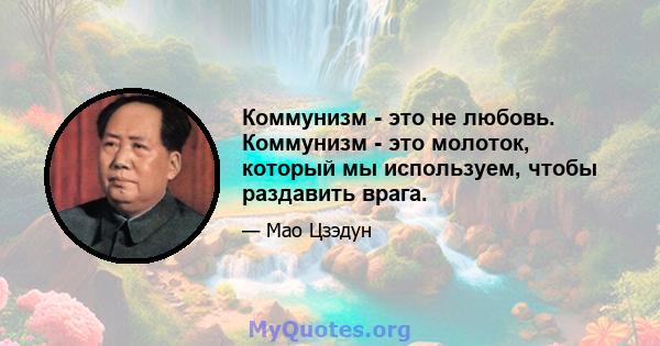 Коммунизм - это не любовь. Коммунизм - это молоток, который мы используем, чтобы раздавить врага.