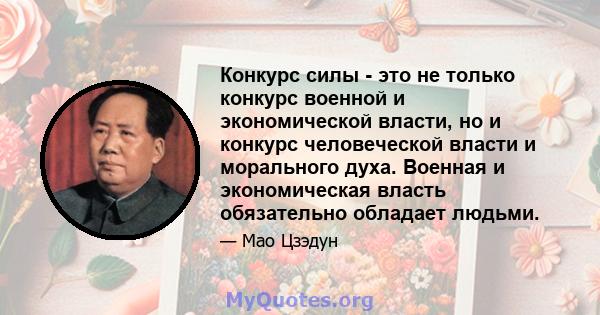 Конкурс силы - это не только конкурс военной и экономической власти, но и конкурс человеческой власти и морального духа. Военная и экономическая власть обязательно обладает людьми.