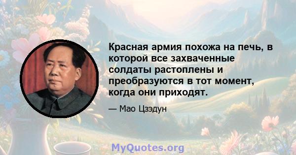 Красная армия похожа на печь, в которой все захваченные солдаты растоплены и преобразуются в тот момент, когда они приходят.