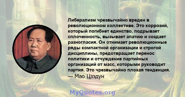 Либерализм чрезвычайно вреден в революционном коллективе. Это коррозий, который погибнет единство, подрывает сплоченность, вызывает апатию и создает разногласия. Он отнимает революционные ряды компактной организации и