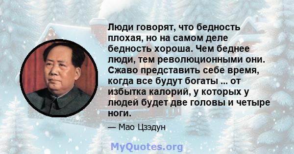 Люди говорят, что бедность плохая, но на самом деле бедность хороша. Чем беднее люди, тем революционными они. Сжаво представить себе время, когда все будут богаты ... от избытка калорий, у которых у людей будет две