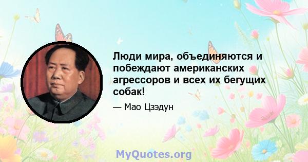 Люди мира, объединяются и побеждают американских агрессоров и всех их бегущих собак!