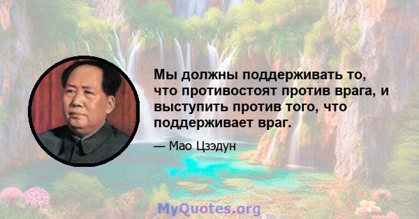 Мы должны поддерживать то, что противостоят против врага, и выступить против того, что поддерживает враг.