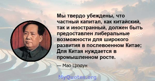 Мы твердо убеждены, что частный капитал, как китайский, так и иностранный, должен быть предоставлен либеральные возможности для широкого развития в послевоенном Китае; Для Китая нуждается в промышленном росте.