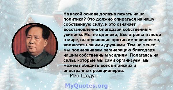 На какой основе должна лежать наша политика? Это должно опираться на нашу собственную силу, и это означает восстановление благодаря собственным усилиям. Мы не одиноки; Все страны и люди в мире, выступающие против