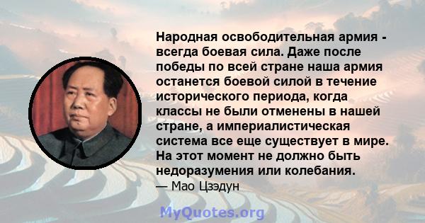 Народная освободительная армия - всегда боевая сила. Даже после победы по всей стране наша армия останется боевой силой в течение исторического периода, когда классы не были отменены в нашей стране, а империалистическая 