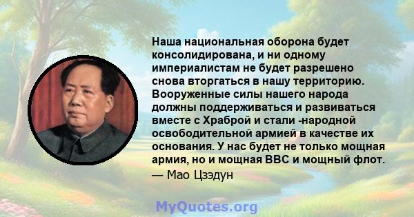 Наша национальная оборона будет консолидирована, и ни одному империалистам не будет разрешено снова вторгаться в нашу территорию. Вооруженные силы нашего народа должны поддерживаться и развиваться вместе с Храброй и