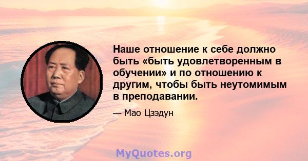 Наше отношение к себе должно быть «быть удовлетворенным в обучении» и по отношению к другим, чтобы быть неутомимым в преподавании.