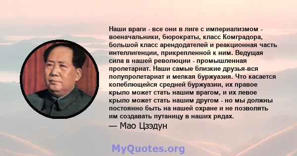 Наши враги - все они в лиге с империализмом - военачальники, бюрократы, класс Комградора, большой класс арендодателей и реакционная часть интеллигенции, прикрепленной к ним. Ведущая сила в нашей революции - промышленная 