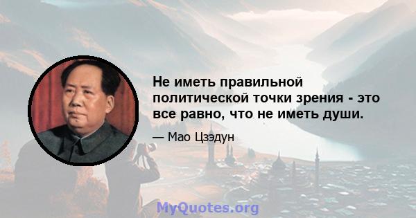 Не иметь правильной политической точки зрения - это все равно, что не иметь души.