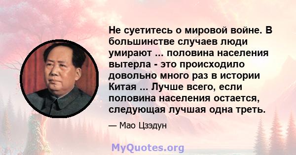 Не суетитесь о мировой войне. В большинстве случаев люди умирают ... половина населения вытерла - это происходило довольно много раз в истории Китая ... Лучше всего, если половина населения остается, следующая лучшая