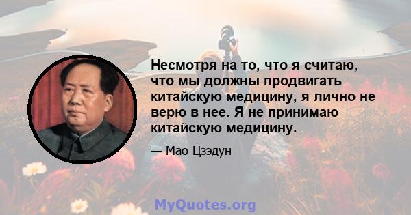 Несмотря на то, что я считаю, что мы должны продвигать китайскую медицину, я лично не верю в нее. Я не принимаю китайскую медицину.