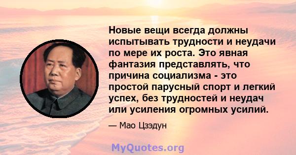 Новые вещи всегда должны испытывать трудности и неудачи по мере их роста. Это явная фантазия представлять, что причина социализма - это простой парусный спорт и легкий успех, без трудностей и неудач или усиления