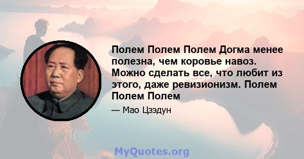 Полем Полем Полем Догма менее полезна, чем коровье навоз. Можно сделать все, что любит из этого, даже ревизионизм. Полем Полем Полем