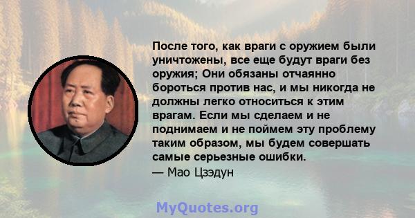 После того, как враги с оружием были уничтожены, все еще будут враги без оружия; Они обязаны отчаянно бороться против нас, и мы никогда не должны легко относиться к этим врагам. Если мы сделаем и не поднимаем и не