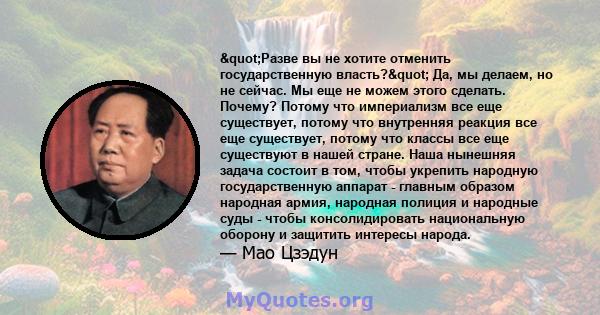 "Разве вы не хотите отменить государственную власть?" Да, мы делаем, но не сейчас. Мы еще не можем этого сделать. Почему? Потому что империализм все еще существует, потому что внутренняя реакция все еще