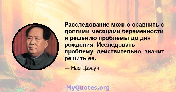 Расследование можно сравнить с долгими месяцами беременности и решению проблемы до дня рождения. Исследовать проблему, действительно, значит решить ее.