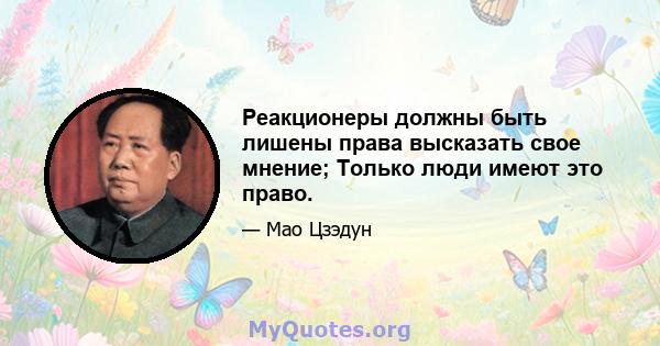 Реакционеры должны быть лишены права высказать свое мнение; Только люди имеют это право.