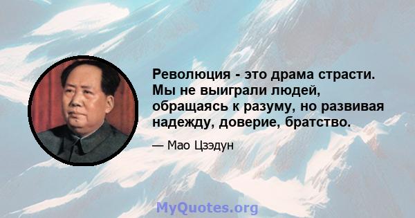 Революция - это драма страсти. Мы не выиграли людей, обращаясь к разуму, но развивая надежду, доверие, братство.