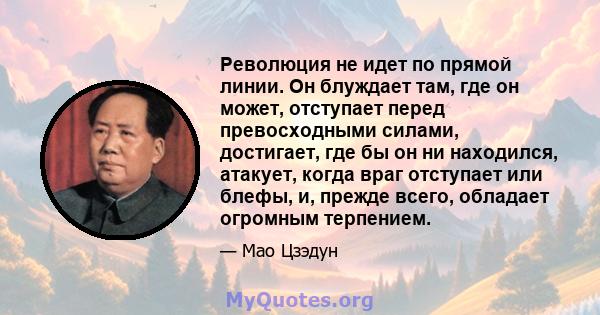 Революция не идет по прямой линии. Он блуждает там, где он может, отступает перед превосходными силами, достигает, где бы он ни находился, атакует, когда враг отступает или блефы, и, прежде всего, обладает огромным