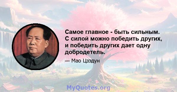 Самое главное - быть сильным. С силой можно победить других, и победить других дает одну добродетель.