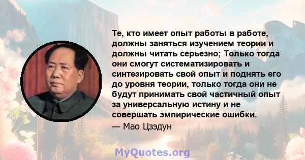 Те, кто имеет опыт работы в работе, должны заняться изучением теории и должны читать серьезно; Только тогда они смогут систематизировать и синтезировать свой опыт и поднять его до уровня теории, только тогда они не