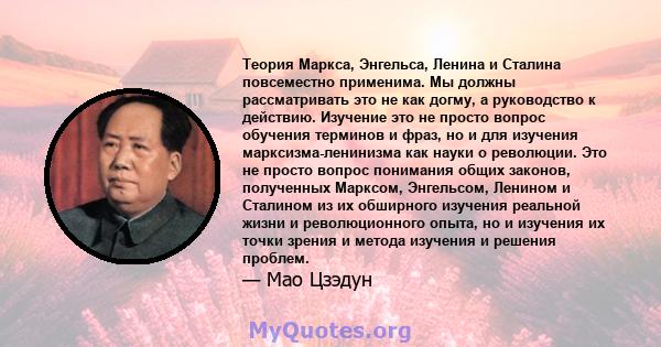 Теория Маркса, Энгельса, Ленина и Сталина повсеместно применима. Мы должны рассматривать это не как догму, а руководство к действию. Изучение это не просто вопрос обучения терминов и фраз, но и для изучения