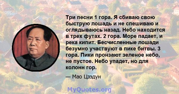 Три песни 1 гора. Я сбиваю свою быструю лошадь и не спешиваю и оглядываюсь назад. Небо находится в трех футах. 2 гора. Море падает, и река кипит. Бесчисленные лошади безумно участвуют в пике битвы. 3 гора. Пики пронзают 