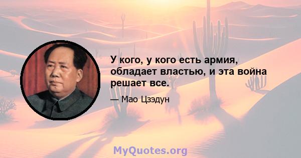 У кого, у кого есть армия, обладает властью, и эта война решает все.