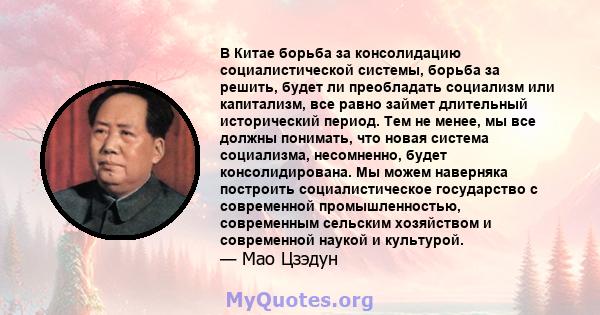 В Китае борьба за консолидацию социалистической системы, борьба за решить, будет ли преобладать социализм или капитализм, все равно займет длительный исторический период. Тем не менее, мы все должны понимать, что новая