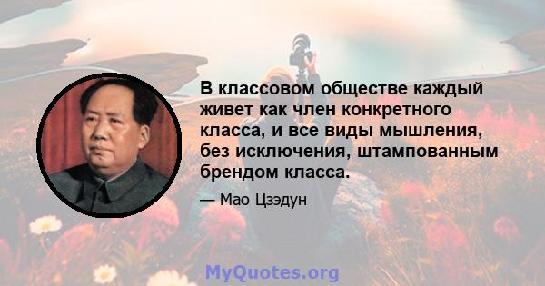 В классовом обществе каждый живет как член конкретного класса, и все виды мышления, без исключения, штампованным брендом класса.