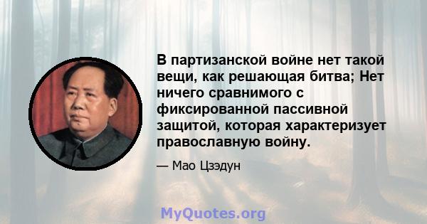 В партизанской войне нет такой вещи, как решающая битва; Нет ничего сравнимого с фиксированной пассивной защитой, которая характеризует православную войну.