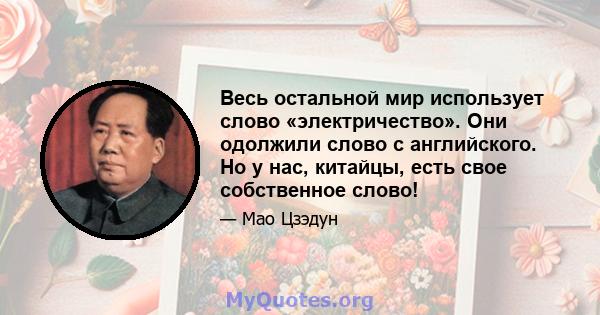 Весь остальной мир использует слово «электричество». Они одолжили слово с английского. Но у нас, китайцы, есть свое собственное слово!