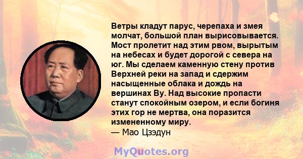 Ветры кладут парус, черепаха и змея молчат, большой план вырисовывается. Мост пролетит над этим рвом, вырытым на небесах и будет дорогой с севера на юг. Мы сделаем каменную стену против Верхней реки на запад и сдержим