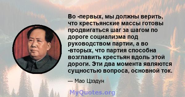 Во -первых, мы должны верить, что крестьянские массы готовы продвигаться шаг за шагом по дороге социализма под руководством партии, а во -вторых, что партия способна возглавить крестьян вдоль этой дороги. Эти два